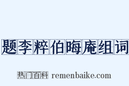 题李粹伯晦庵组词是什么意思的图片